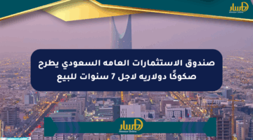 صندوق الاستثمارات العامة السعودي يطرح صكوكًا دولارية لأجل 7 سنوات للبيع